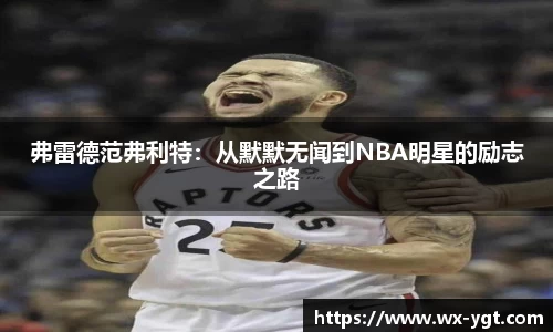 弗雷德范弗利特：从默默无闻到NBA明星的励志之路