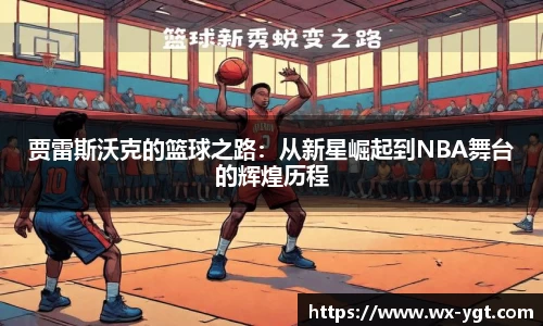 贾雷斯沃克的篮球之路：从新星崛起到NBA舞台的辉煌历程