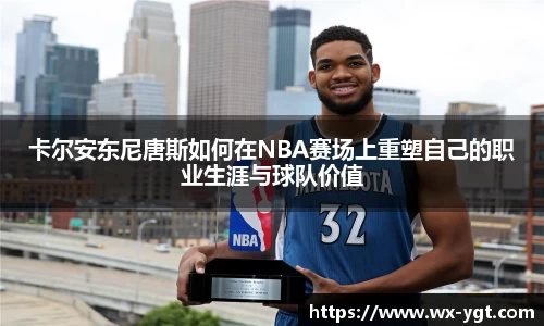 卡尔安东尼唐斯如何在NBA赛场上重塑自己的职业生涯与球队价值