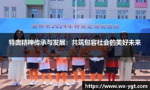 特奥精神传承与发展：共筑包容社会的美好未来